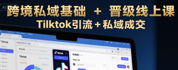 跨境私域基础+晋级线上课，Tilktok引流+私域成交-佐思资源网下载-专注于互联网平台分享平台