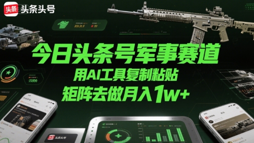 今日头条号军事赛道，用AI工具复制粘贴，矩阵去做月入1w+-佐思资源网下载-专注于互联网平台分享平台