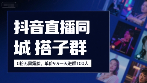 抖音直播同城搭子群，0粉无需露脸，单价19.9，一天进群100人-佐思资源网下载-专注于互联网平台分享平台
