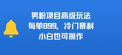 男粉项目高级玩法，每单899，冷门暴利，小白也可操作-佐思资源网下载-专注于互联网平台分享平台