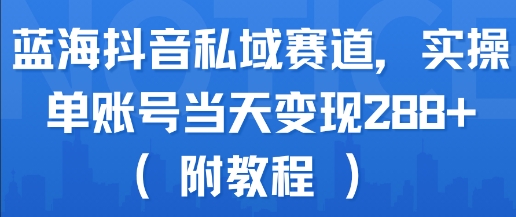 蓝海抖音私域赛道，实操单账号当天变现288+(附教程)-佐思资源网下载-专注于互联网平台分享平台