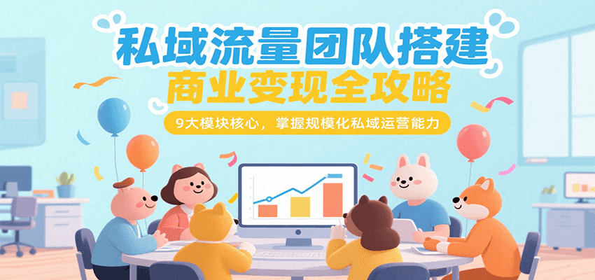 私域流量团队搭建商业变现全攻略，9大模块核心，掌握规模化私域运营能力-佐思资源网下载-专注于互联网平台分享平台