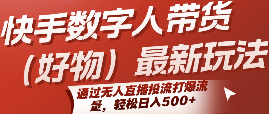 快手数字人带货(好物)最新玩法，通过无人直播投流打爆流量，轻松日入500+-佐思资源网下载-专注于互联网平台分享平台