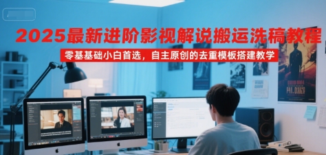 2025最新进阶影视解说搬运洗稿教程，零基础小白首选，自主原创的去重模板搭建教学-佐思资源网下载-专注于互联网平台分享平台