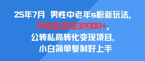25年7月男性中老年s粉新玩法，月轻松变现3W+，公转私高转化变现项目，小白简单复制好上手-佐思资源网下载-专注于互联网平台分享平台