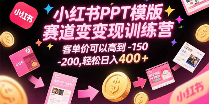 小红书PPT模版赛道变现训练营，客单价可以高到150-200，轻松日入400+-佐思资源网下载-专注于互联网平台分享平台