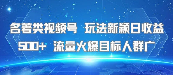 名著类视频号 玩法新颖日收益500+ 流量火爆目标人群广-佐思资源网下载-专注于互联网平台分享平台