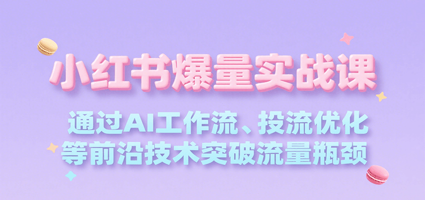 小红书爆量实战课，通过AI工作流、投流优化等前沿技术突破流量瓶颈-佐思资源网下载-专注于互联网平台分享平台
