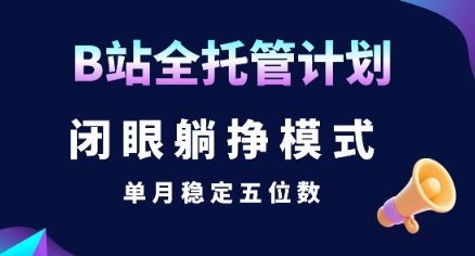 【B站全托管计划】闭眼躺挣模式，单月稳定五位数【揭秘】-佐思资源网下载-专注于互联网平台分享平台
