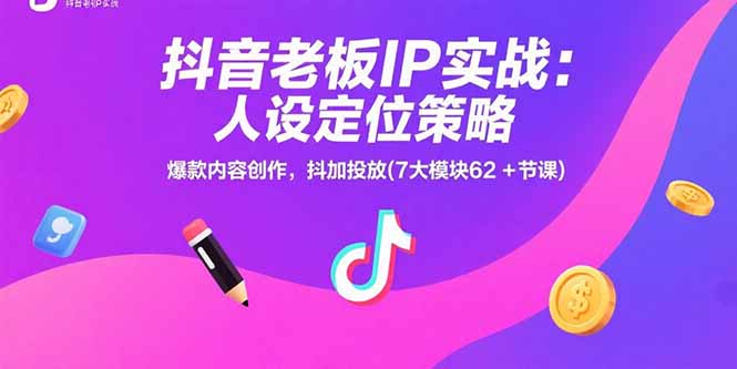 抖音老板IP实战：人设定位策略，爆款内容创作，抖加投放(7大模块62+节课-佐思资源网下载-专注于互联网平台分享平台