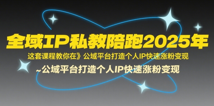全域IP私教陪跑2025年，这套课程教你在​公域平台打造个人IP快速涨粉变现-佐思资源网下载-专注于互联网平台分享平台