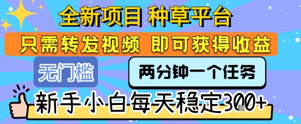 全新项目 种草平台 只需要转发任务视频 即可获得收益 新手小白每天稳定3张+【揭秘】-佐思资源网下载-专注于互联网平台分享平台
