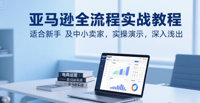 亚马逊全流程实战教程，适合新手及中小卖家，实操演示，深入浅出-佐思资源网下载-专注于互联网平台分享平台