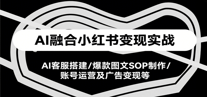 AI融合小红书变现实战课，AI客服搭建/爆款图文SOP制作/账号运营及广告变现等-佐思资源网下载-专注于互联网平台分享平台
