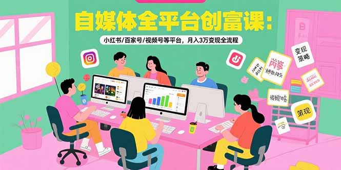 自媒体全平台创富课：小红书/百家号/视频号等平台，月入3万变现全流程-佐思资源网下载-专注于互联网平台分享平台