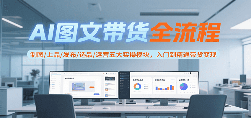 AI图文带货全流程，制图/上品/发布/选品/运营五大实操模块，入门到精通带货变现-佐思资源网下载-专注于互联网平台分享平台