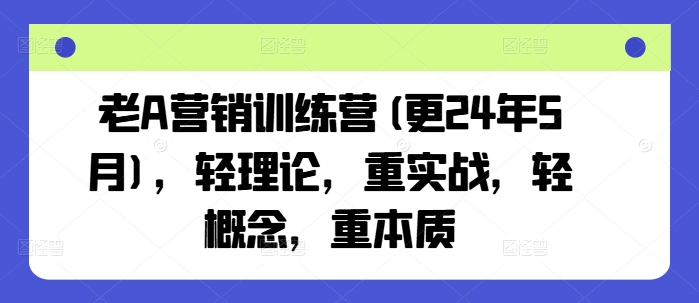 老A营销训练营(更25年7月)，轻理论，重实战，轻概念，重本质-佐思资源网下载-专注于互联网平台分享平台