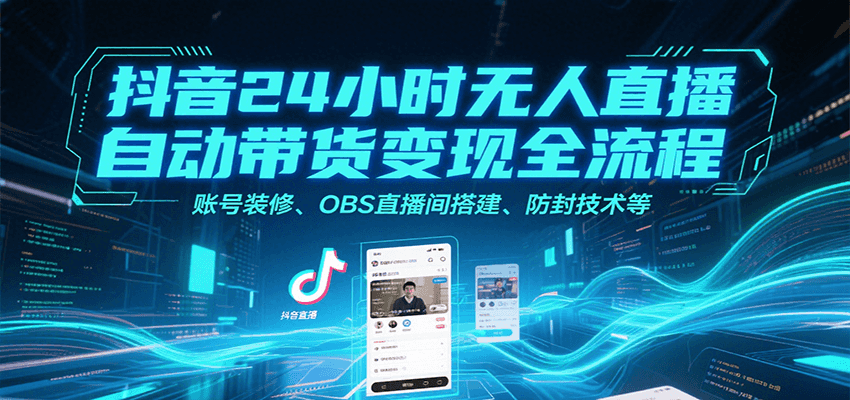 抖音24小时无人直播自动带货变现全流程，账号装修、OBS直播间搭建、防封技术等-佐思资源网下载-专注于互联网平台分享平台