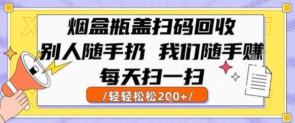 烟盒瓶盖扫码回收，别人随手扔 我们随手挣，闷声发大财，每天扫一扫，轻轻松松2张【揭秘】-佐思资源网下载-专注于互联网平台分享平台
