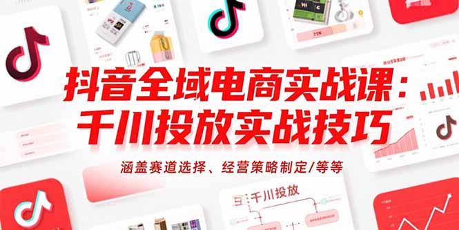 抖音全域电商实战课：千川投放实战技巧，涵盖赛道选择、经营策略制定/等等-佐思资源网下载-专注于互联网平台分享平台