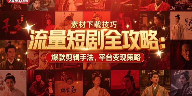 流量短剧全攻略：素材下载技巧，爆款剪辑手法，平台变现策略-佐思资源网下载-专注于互联网平台分享平台