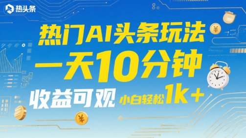 热门AI头条玩法，一天10分钟，收益可观，小白轻松日入1k+【揭秘】-佐思资源网下载-专注于互联网平台分享平台