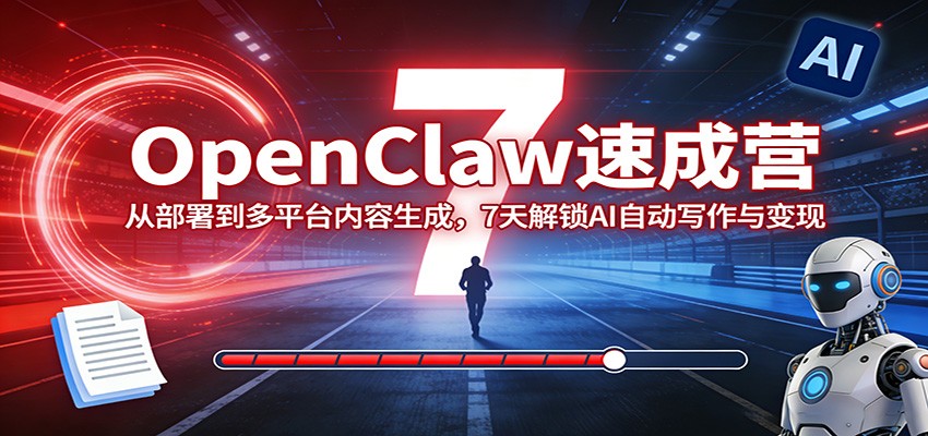 OpenClaw速成营:从部署到多平台内容生成,7天解锁AI自动写作与变现-佐思资源网下载-专注于互联网平台分享平台